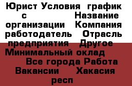 Юрист Условия: график 5/2 с 9.00-!8.00 › Название организации ­ Компания-работодатель › Отрасль предприятия ­ Другое › Минимальный оклад ­ 28 000 - Все города Работа » Вакансии   . Хакасия респ.